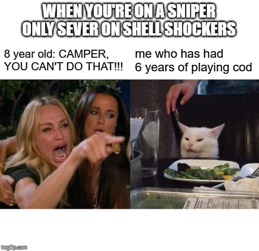 Woman Yelling At Cat Meme | WHEN YOU'RE ON A SNIPER ONLY SEVER ON SHELL SHOCKERS; 8 year old: CAMPER, YOU CAN'T DO THAT!!! me who has had 6 years of playing cod | image tagged in memes,woman yelling at cat | made w/ Imgflip meme maker