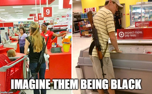 IMAGINE THEM BEING BLACK | image tagged in open carry | made w/ Imgflip meme maker