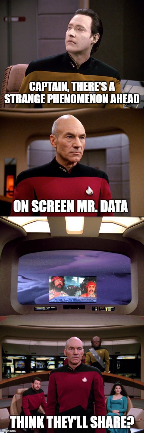 Space is High | CAPTAIN, THERE'S A STRANGE PHENOMENON AHEAD; ON SCREEN MR. DATA; THINK THEY'LL SHARE? | image tagged in picard view screen | made w/ Imgflip meme maker