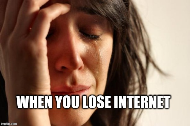 First World Problems Meme | WHEN YOU LOSE INTERNET | image tagged in memes,first world problems | made w/ Imgflip meme maker