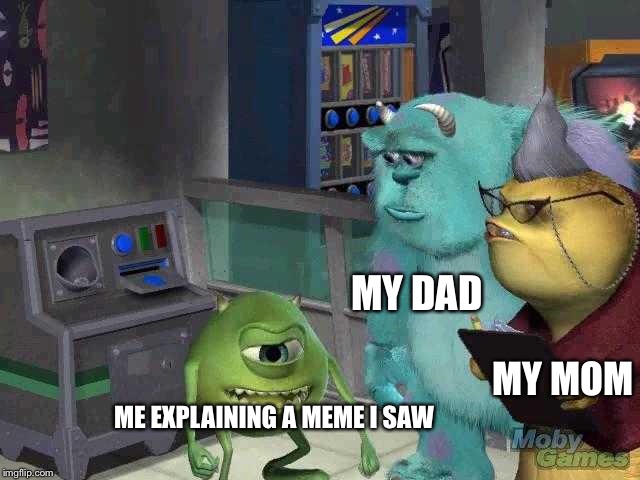 Mike wazowski trying to explain | MY DAD; MY MOM; ME EXPLAINING A MEME I SAW | image tagged in mike wazowski trying to explain | made w/ Imgflip meme maker