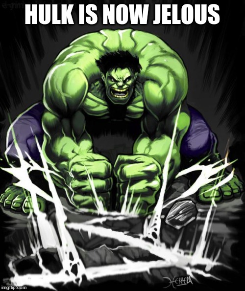 Hulk Smash | HULK IS NOW JELOUS | image tagged in hulk smash | made w/ Imgflip meme maker