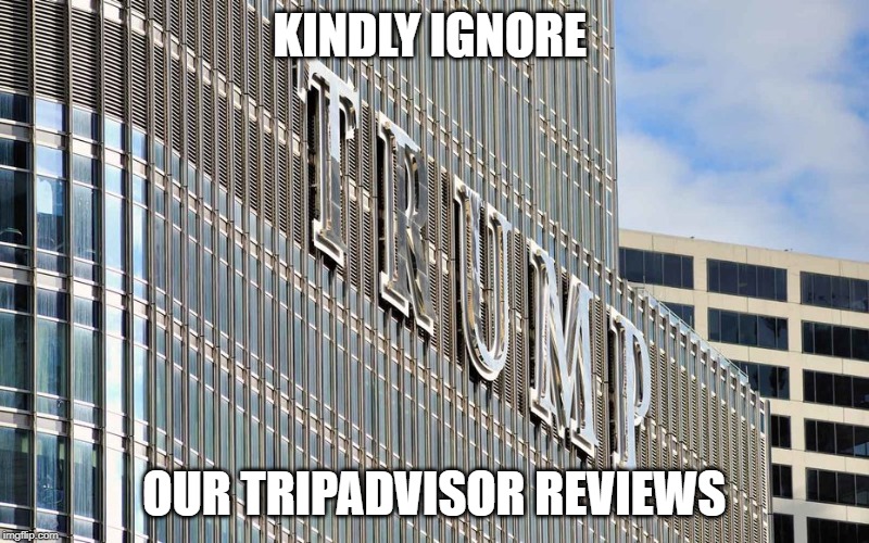 Trump hotel  | KINDLY IGNORE; OUR TRIPADVISOR REVIEWS | image tagged in trump hotel,joke | made w/ Imgflip meme maker