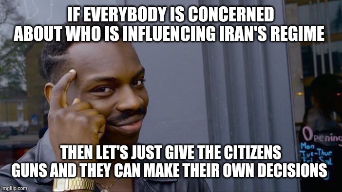 Roll Safe Think About It Meme | IF EVERYBODY IS CONCERNED ABOUT WHO IS INFLUENCING IRAN'S REGIME; THEN LET'S JUST GIVE THE CITIZENS GUNS AND THEY CAN MAKE THEIR OWN DECISIONS | image tagged in memes,roll safe think about it | made w/ Imgflip meme maker