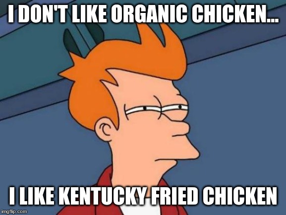 Futurama Fry Meme | I DON'T LIKE ORGANIC CHICKEN... I LIKE KENTUCKY FRIED CHICKEN | image tagged in memes,futurama fry | made w/ Imgflip meme maker
