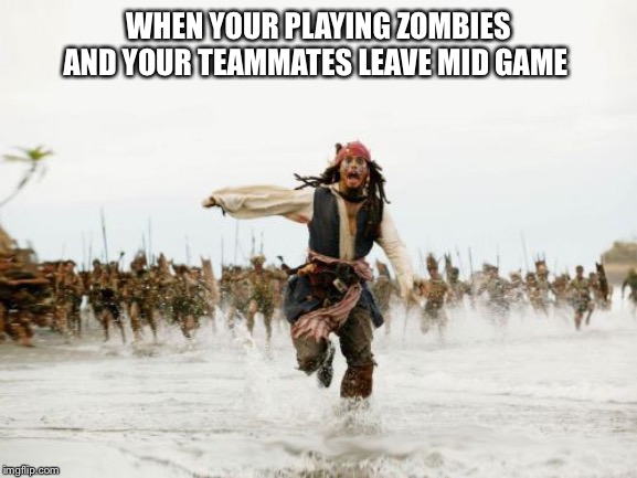 Jack Sparrow Being Chased | WHEN YOUR PLAYING ZOMBIES AND YOUR TEAMMATES LEAVE MID GAME | image tagged in memes,jack sparrow being chased | made w/ Imgflip meme maker