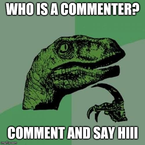 Philosoraptor Meme | WHO IS A COMMENTER? COMMENT AND SAY HIII | image tagged in memes,philosoraptor | made w/ Imgflip meme maker
