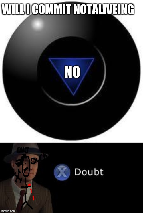 WILL I COMMIT NOTALIVEING; NO | image tagged in magic 8 ball | made w/ Imgflip meme maker