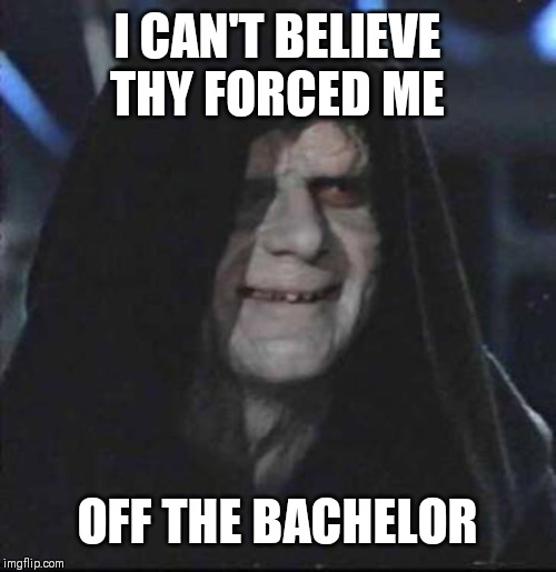 Sidious Error Meme | I CAN'T BELIEVE THY FORCED ME; OFF THE BACHELOR | image tagged in memes,sidious error | made w/ Imgflip meme maker