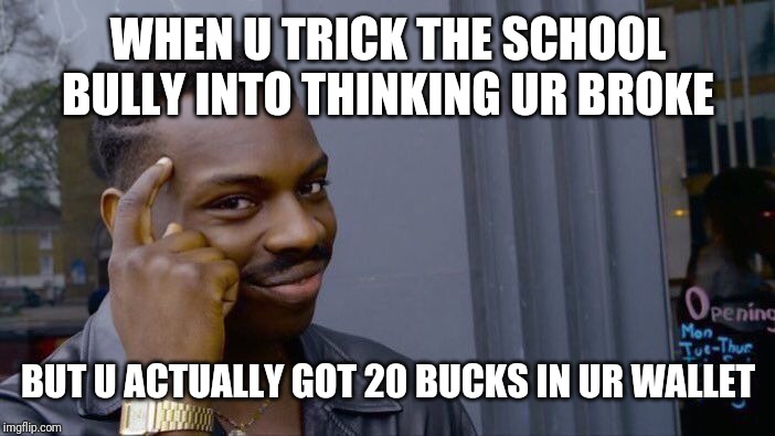 The actor lul | WHEN U TRICK THE SCHOOL BULLY INTO THINKING UR BROKE; BUT U ACTUALLY GOT 20 BUCKS IN UR WALLET | image tagged in memes,roll safe think about it | made w/ Imgflip meme maker
