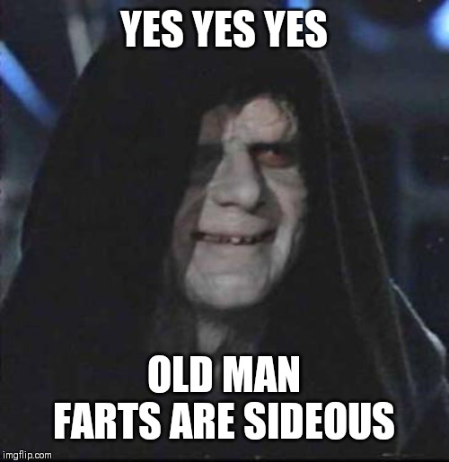 Sidious Error | YES YES YES; OLD MAN FARTS ARE SIDEOUS | image tagged in memes,sidious error | made w/ Imgflip meme maker