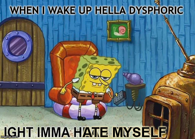 Ight imma hate myself | WHEN I WAKE UP HELLA DYSPHORIC; ATE MYSELF | image tagged in sponge bob,transgender,trans,gender,dysphoria | made w/ Imgflip meme maker