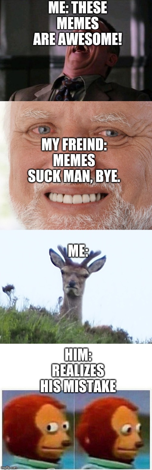 ME: THESE MEMES ARE AWESOME! MY FREIND: MEMES SUCK MAN, BYE. ME:; HIM: REALIZES HIS MISTAKE | image tagged in spider man boss,furious deer,uncomfortable,monkey puppet | made w/ Imgflip meme maker