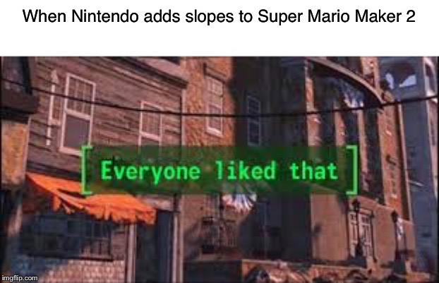 Everyone Liked That | When Nintendo adds slopes to Super Mario Maker 2 | image tagged in everyone liked that | made w/ Imgflip meme maker