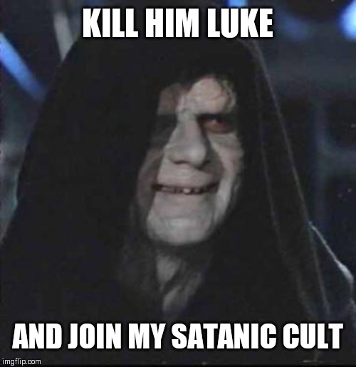 Sidious Error | KILL HIM LUKE; AND JOIN MY SATANIC CULT | image tagged in memes,sidious error | made w/ Imgflip meme maker