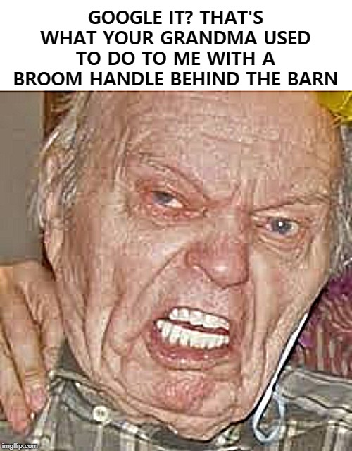 GOOGLE IT? THAT'S WHAT YOUR GRANDMA USED TO DO TO ME WITH A BROOM HANDLE BEHIND THE BARN | image tagged in google it | made w/ Imgflip meme maker