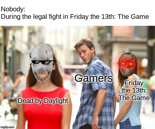 Distracted Boyfriend Meme | Nobody:
During the legal fight in Friday the 13th: The Game; Gamers; Friday the 13th: The Game; Dead by Daylight | image tagged in memes,distracted boyfriend | made w/ Imgflip meme maker