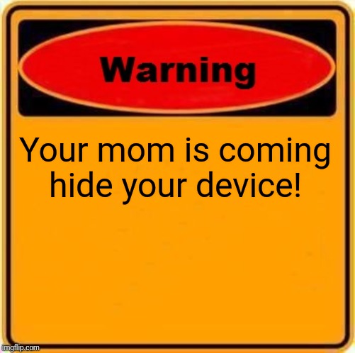 Warning Sign Meme |  Your mom is coming hide your device! | image tagged in memes,warning sign | made w/ Imgflip meme maker