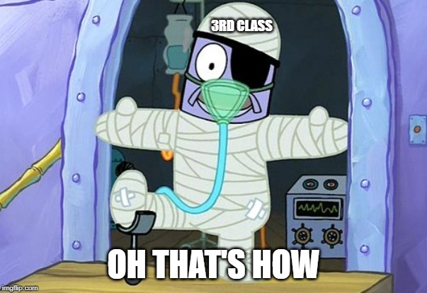 Injury Spongebob | 3RD CLASS OH THAT'S HOW | image tagged in injury spongebob | made w/ Imgflip meme maker