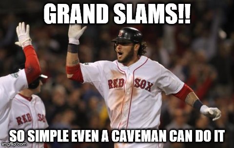 GRAND SLAMS!! SO SIMPLE EVEN A CAVEMAN CAN DO IT | image tagged in salty | made w/ Imgflip meme maker