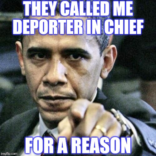 Pissed Off Obama Meme | THEY CALLED ME DEPORTER IN CHIEF FOR A REASON | image tagged in memes,pissed off obama | made w/ Imgflip meme maker