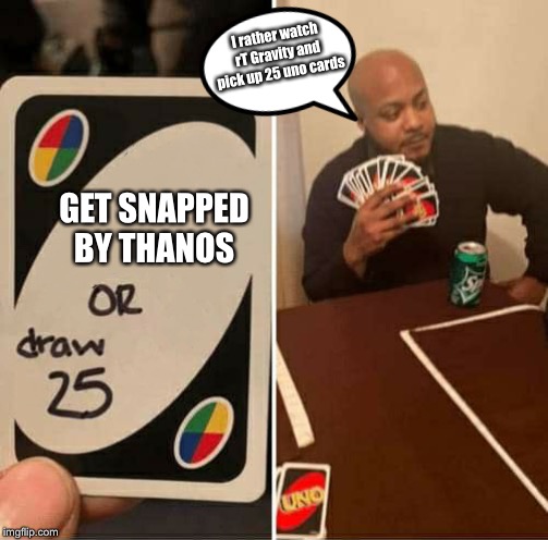 UNO or Draw 25 | I rather watch rT Gravity and pick up 25 uno cards; GET SNAPPED BY THANOS | image tagged in uno or draw 25 | made w/ Imgflip meme maker