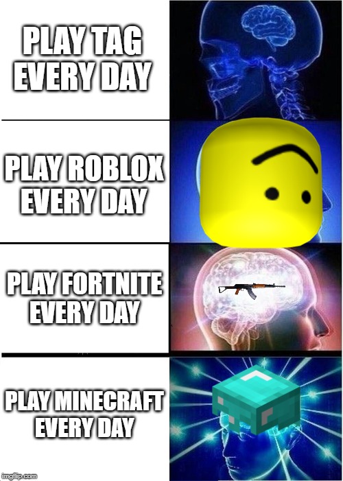 Expanding Brain Meme | PLAY TAG EVERY DAY; PLAY ROBLOX EVERY DAY; PLAY FORTNITE EVERY DAY; PLAY MINECRAFT EVERY DAY | image tagged in memes,expanding brain | made w/ Imgflip meme maker