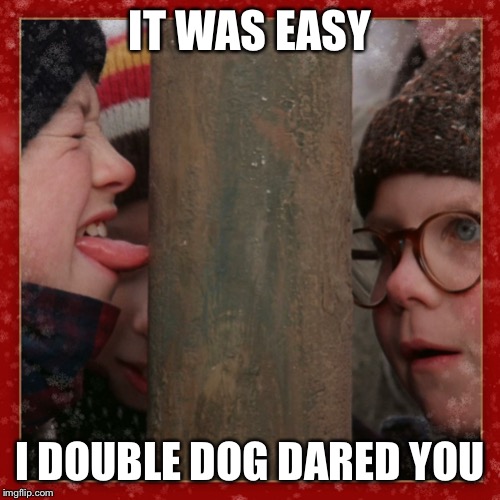 Double dog dare you | IT WAS EASY I DOUBLE DOG DARED YOU | image tagged in double dog dare you | made w/ Imgflip meme maker