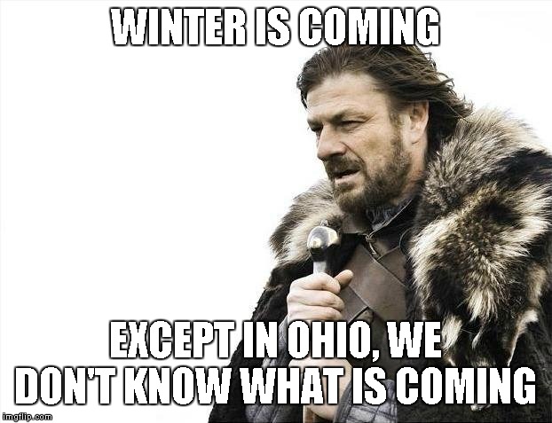 Brace Yourselves X is Coming | WINTER IS COMING; EXCEPT IN OHIO, WE DON'T KNOW WHAT IS COMING | image tagged in memes,brace yourselves x is coming | made w/ Imgflip meme maker
