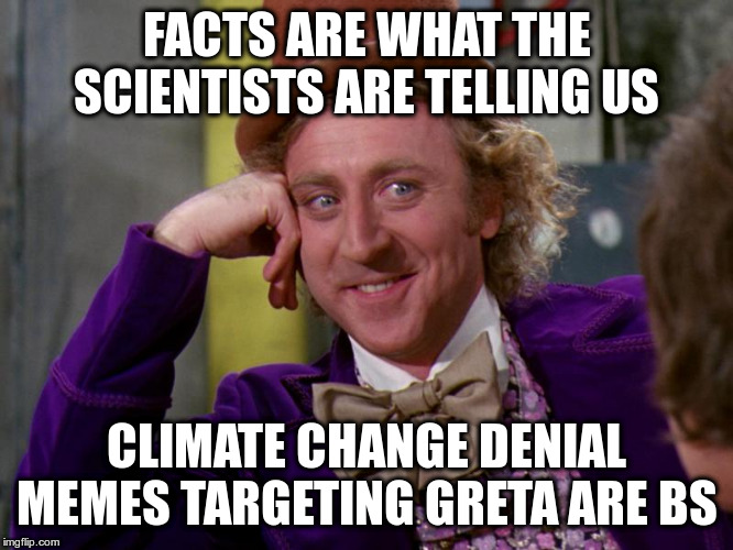 charlie-chocolate-factory | FACTS ARE WHAT THE SCIENTISTS ARE TELLING US CLIMATE CHANGE DENIAL MEMES TARGETING GRETA ARE BS | image tagged in charlie-chocolate-factory | made w/ Imgflip meme maker