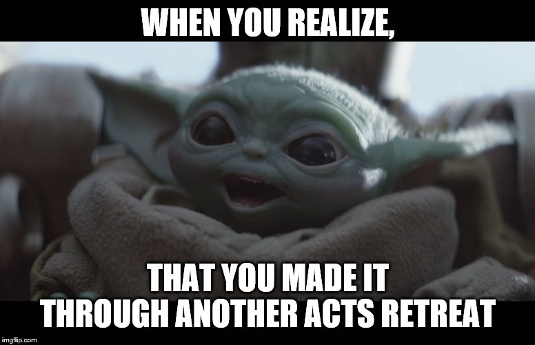 Laughing Baby Yoda | WHEN YOU REALIZE, THAT YOU MADE IT THROUGH ANOTHER ACTS RETREAT | image tagged in laughing baby yoda | made w/ Imgflip meme maker