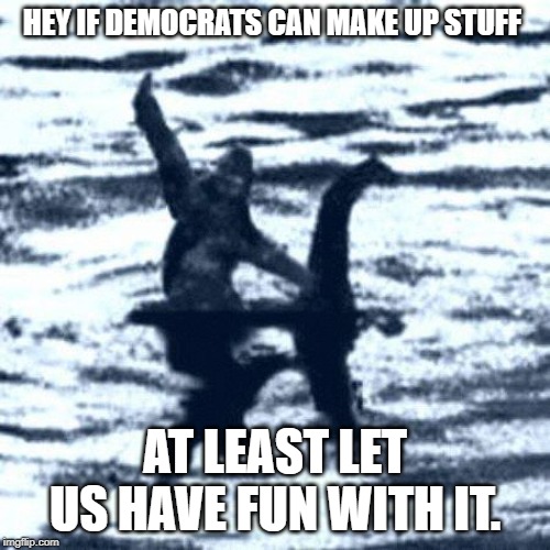 Well it just got interesting | HEY IF DEMOCRATS CAN MAKE UP STUFF; AT LEAST LET US HAVE FUN WITH IT. | image tagged in well it just got interesting | made w/ Imgflip meme maker