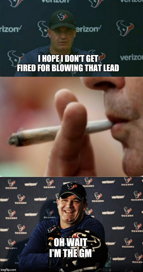 High Bill | I HOPE I DON'T GET FIRED FOR BLOWING THAT LEAD; OH WAIT I'M THE GM | image tagged in houston texans,coach,high,weed | made w/ Imgflip meme maker