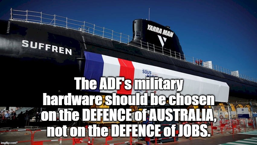 Subs, countries not jobs | YARRA MAN; The ADF's military hardware should be chosen on the DEFENCE of AUSTRALIA, not on the DEFENCE of JOBS. | image tagged in subs countries not jobs | made w/ Imgflip meme maker