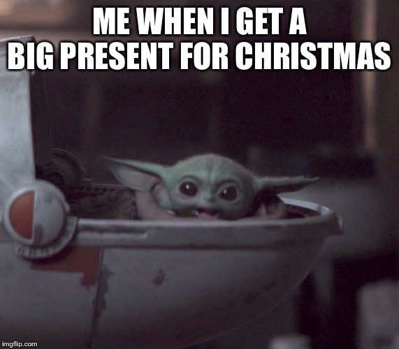 Excited Baby Yoda | ME WHEN I GET A BIG PRESENT FOR CHRISTMAS | image tagged in excited baby yoda | made w/ Imgflip meme maker