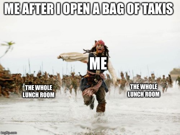 Jack Sparrow Being Chased | ME AFTER I OPEN A BAG OF TAKIS; ME; THE WHOLE LUNCH ROOM; THE WHOLE LUNCH ROOM | image tagged in memes,jack sparrow being chased | made w/ Imgflip meme maker