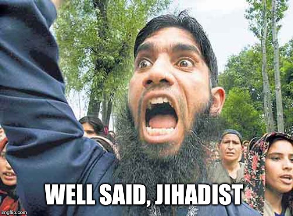 Angry Jihadi | WELL SAID, JIHADIST | image tagged in angry jihadi | made w/ Imgflip meme maker