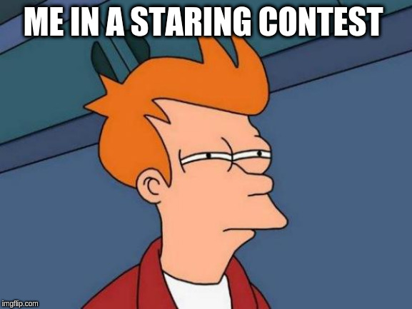 Futurama Fry Meme | ME IN A STARING CONTEST | image tagged in memes,futurama fry | made w/ Imgflip meme maker