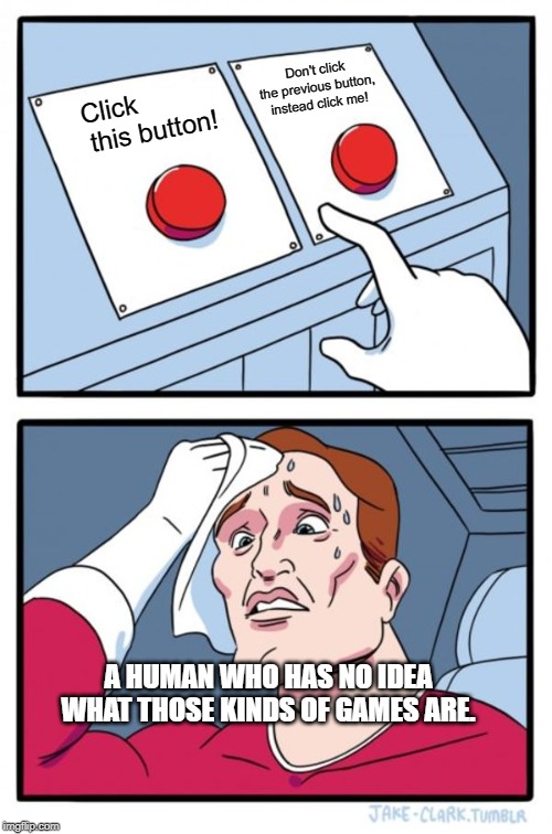 Two Buttons Meme | Don't click the previous button, instead click me! Click            this button! A HUMAN WHO HAS NO IDEA WHAT THOSE KINDS OF GAMES ARE. | image tagged in memes,two buttons | made w/ Imgflip meme maker