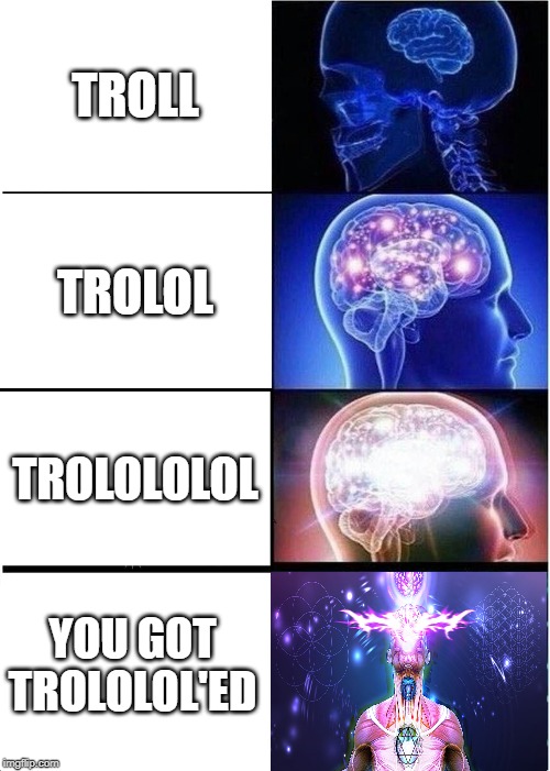 Expanding Brain Meme | TROLL; TROLOL; TROLOLOLOL; YOU GOT TROLOLOL'ED | image tagged in memes,expanding brain | made w/ Imgflip meme maker