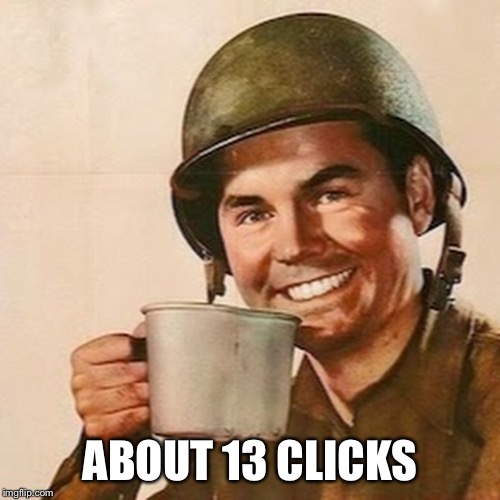 Coffee Soldier | ABOUT 13 CLICKS | image tagged in coffee soldier | made w/ Imgflip meme maker