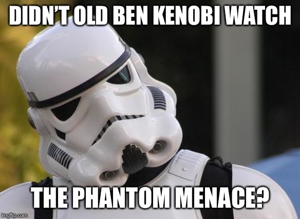 Confused stormtrooper | DIDN’T OLD BEN KENOBI WATCH THE PHANTOM MENACE? | image tagged in confused stormtrooper | made w/ Imgflip meme maker