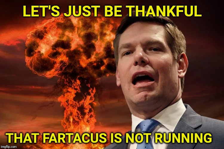 My take on the DNC slate of candidates | LET'S JUST BE THANKFUL; THAT FARTACUS IS NOT RUNNING | image tagged in eric swalwell,fart,dnc,debates | made w/ Imgflip meme maker