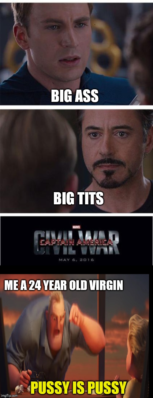 Marvel Civil War 1 Meme | BIG ASS; BIG TITS; ME A 24 YEAR OLD VIRGIN; PUSSY IS PUSSY | image tagged in memes,marvel civil war 1 | made w/ Imgflip meme maker