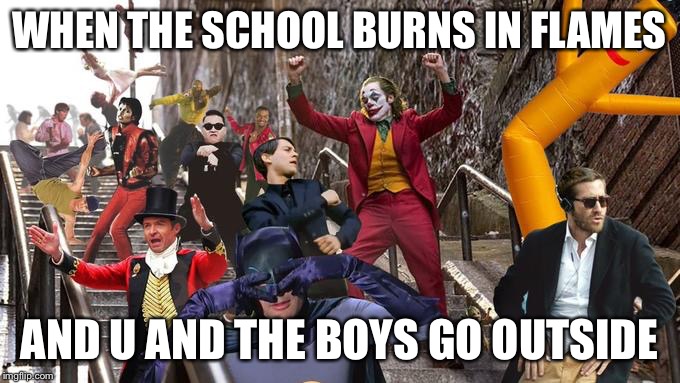 Joker stair (many) | WHEN THE SCHOOL BURNS IN FLAMES; AND U AND THE BOYS GO OUTSIDE | image tagged in joker stair many | made w/ Imgflip meme maker