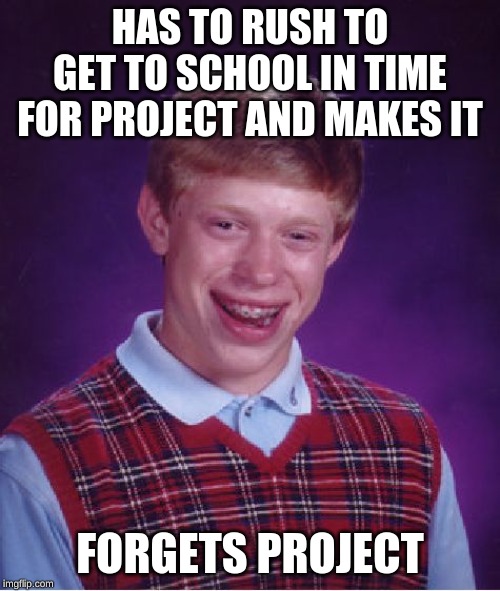 Bad Luck Brian | HAS TO RUSH TO GET TO SCHOOL IN TIME FOR PROJECT AND MAKES IT; FORGETS PROJECT | image tagged in memes,bad luck brian | made w/ Imgflip meme maker