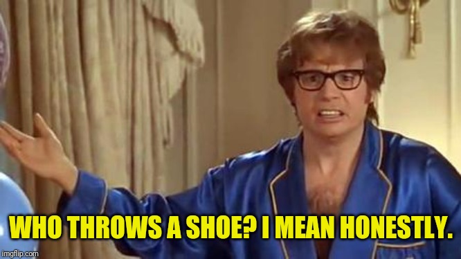 Austin Powers Honestly Meme | WHO THROWS A SHOE? I MEAN HONESTLY. | image tagged in memes,austin powers honestly | made w/ Imgflip meme maker