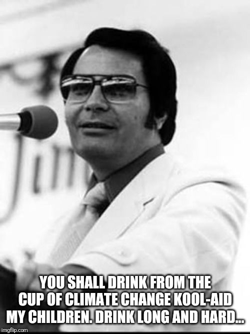 Jim Jones | YOU SHALL DRINK FROM THE CUP OF CLIMATE CHANGE KOOL-AID MY CHILDREN. DRINK LONG AND HARD... | image tagged in jim jones | made w/ Imgflip meme maker