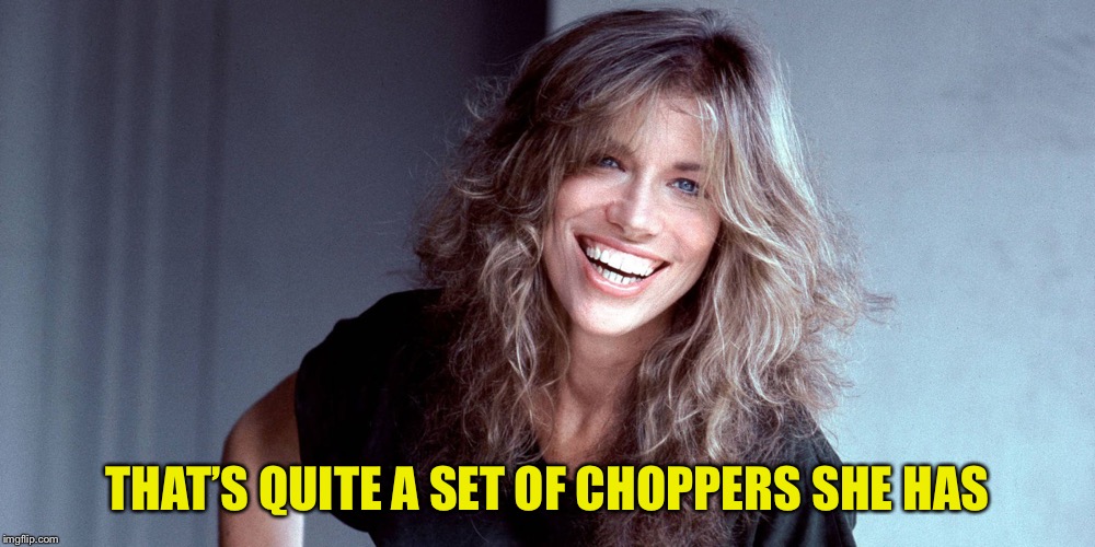 Carly Simon | THAT’S QUITE A SET OF CHOPPERS SHE HAS | image tagged in carly simon | made w/ Imgflip meme maker
