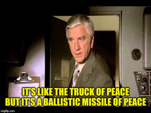 Leslie Nielsen | IT'S LIKE THE TRUCK OF PEACE BUT IT'S A BALLISTIC MISSILE OF PEACE | image tagged in leslie nielsen | made w/ Imgflip meme maker